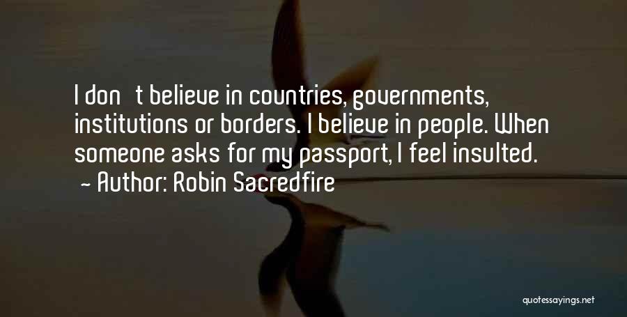 Robin Sacredfire Quotes: I Don't Believe In Countries, Governments, Institutions Or Borders. I Believe In People. When Someone Asks For My Passport, I