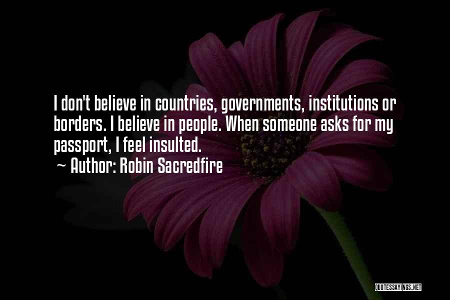 Robin Sacredfire Quotes: I Don't Believe In Countries, Governments, Institutions Or Borders. I Believe In People. When Someone Asks For My Passport, I