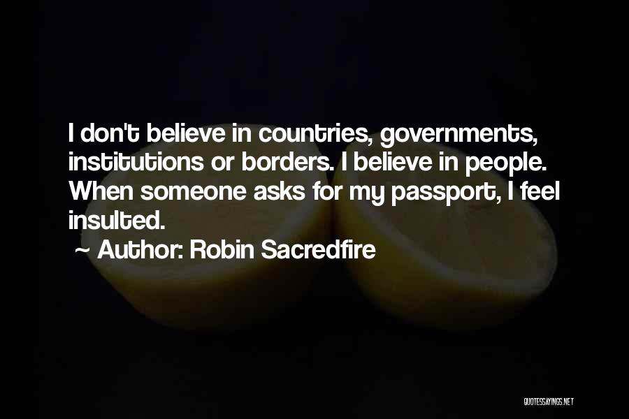 Robin Sacredfire Quotes: I Don't Believe In Countries, Governments, Institutions Or Borders. I Believe In People. When Someone Asks For My Passport, I