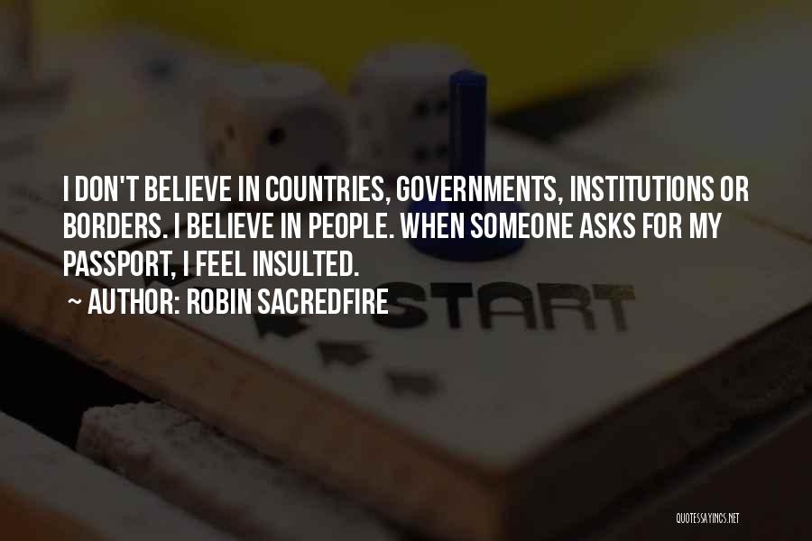 Robin Sacredfire Quotes: I Don't Believe In Countries, Governments, Institutions Or Borders. I Believe In People. When Someone Asks For My Passport, I