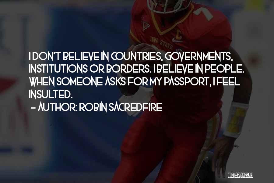 Robin Sacredfire Quotes: I Don't Believe In Countries, Governments, Institutions Or Borders. I Believe In People. When Someone Asks For My Passport, I