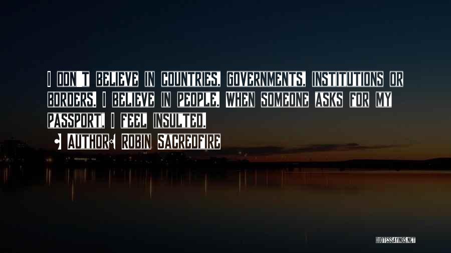 Robin Sacredfire Quotes: I Don't Believe In Countries, Governments, Institutions Or Borders. I Believe In People. When Someone Asks For My Passport, I