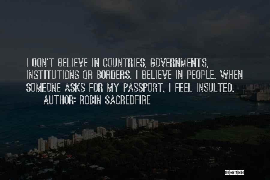 Robin Sacredfire Quotes: I Don't Believe In Countries, Governments, Institutions Or Borders. I Believe In People. When Someone Asks For My Passport, I