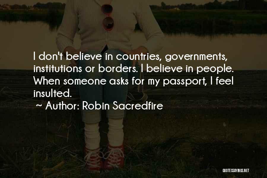 Robin Sacredfire Quotes: I Don't Believe In Countries, Governments, Institutions Or Borders. I Believe In People. When Someone Asks For My Passport, I