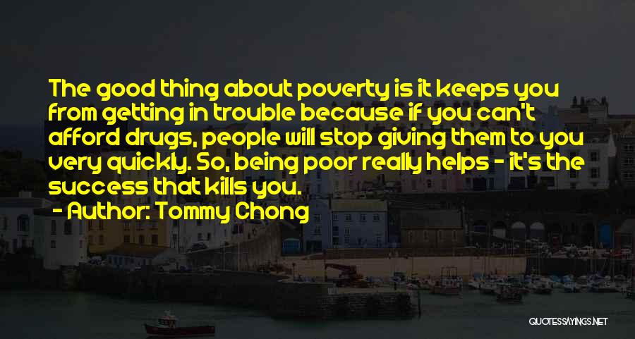 Tommy Chong Quotes: The Good Thing About Poverty Is It Keeps You From Getting In Trouble Because If You Can't Afford Drugs, People