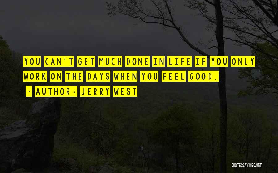 Jerry West Quotes: You Can't Get Much Done In Life If You Only Work On The Days When You Feel Good.
