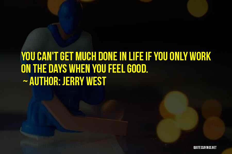 Jerry West Quotes: You Can't Get Much Done In Life If You Only Work On The Days When You Feel Good.