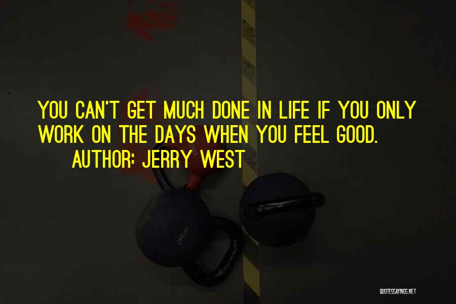 Jerry West Quotes: You Can't Get Much Done In Life If You Only Work On The Days When You Feel Good.