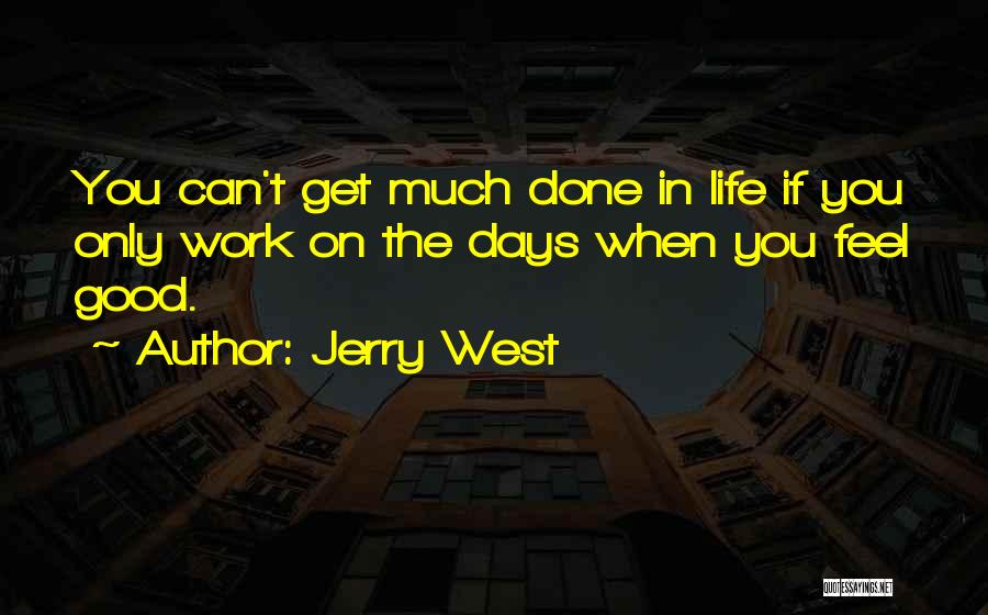 Jerry West Quotes: You Can't Get Much Done In Life If You Only Work On The Days When You Feel Good.