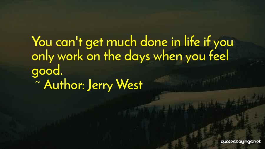 Jerry West Quotes: You Can't Get Much Done In Life If You Only Work On The Days When You Feel Good.