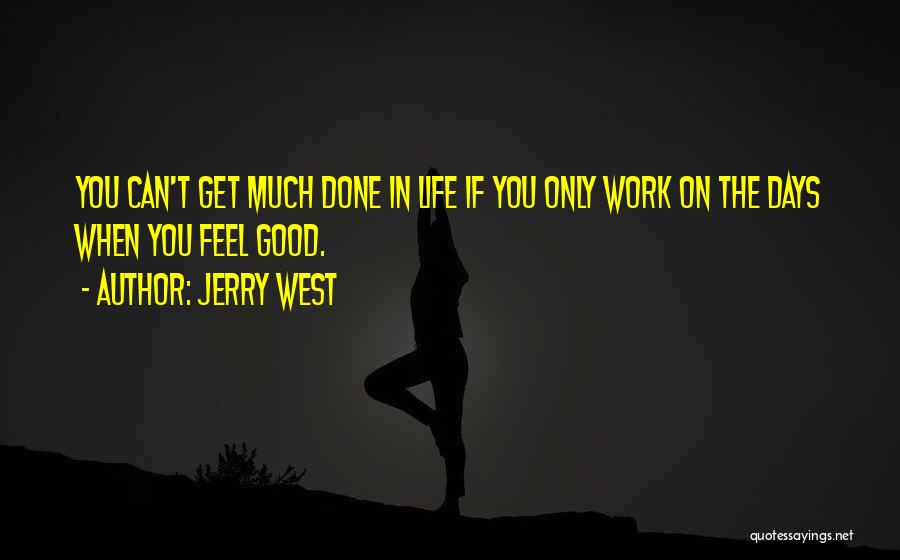 Jerry West Quotes: You Can't Get Much Done In Life If You Only Work On The Days When You Feel Good.