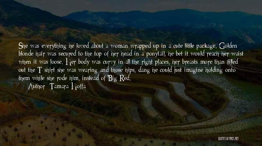 Tamara Hoffa Quotes: She Was Everything He Loved About A Woman Wrapped Up In A Cute Little Package. Golden Blonde Hair Was Secured