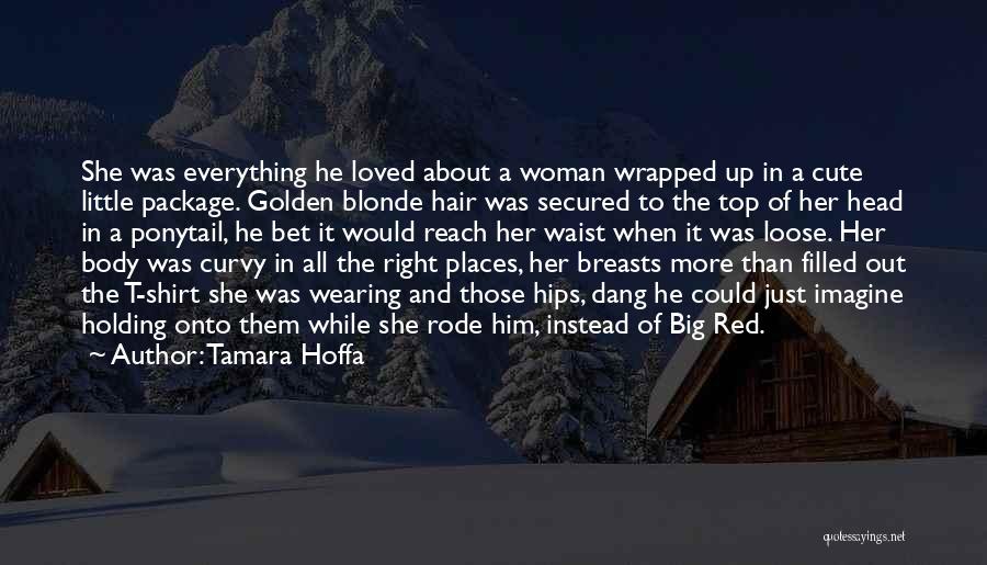Tamara Hoffa Quotes: She Was Everything He Loved About A Woman Wrapped Up In A Cute Little Package. Golden Blonde Hair Was Secured