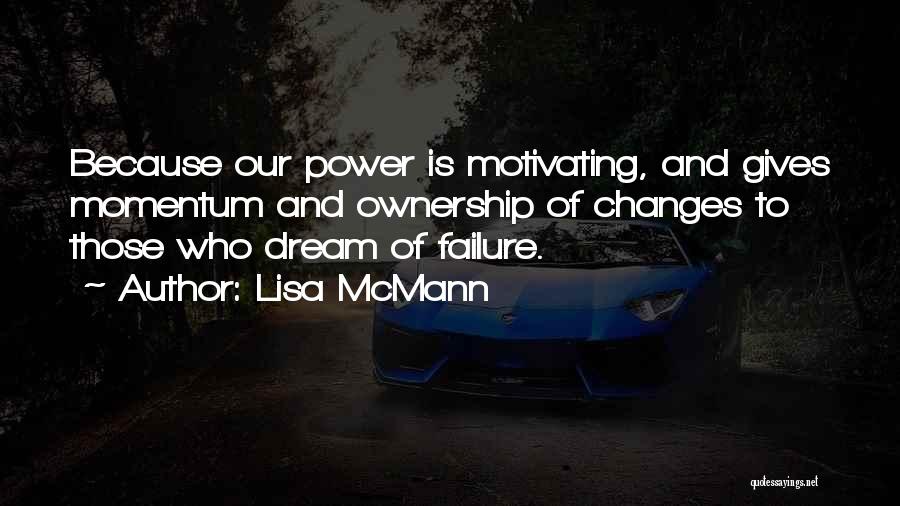 Lisa McMann Quotes: Because Our Power Is Motivating, And Gives Momentum And Ownership Of Changes To Those Who Dream Of Failure.