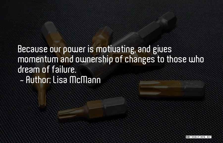 Lisa McMann Quotes: Because Our Power Is Motivating, And Gives Momentum And Ownership Of Changes To Those Who Dream Of Failure.