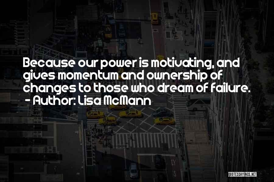 Lisa McMann Quotes: Because Our Power Is Motivating, And Gives Momentum And Ownership Of Changes To Those Who Dream Of Failure.