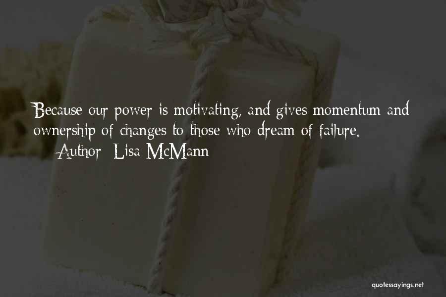 Lisa McMann Quotes: Because Our Power Is Motivating, And Gives Momentum And Ownership Of Changes To Those Who Dream Of Failure.