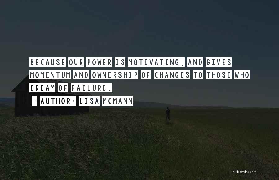 Lisa McMann Quotes: Because Our Power Is Motivating, And Gives Momentum And Ownership Of Changes To Those Who Dream Of Failure.