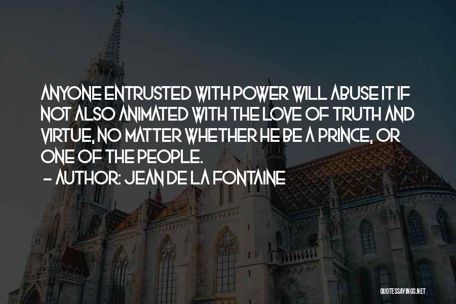 Jean De La Fontaine Quotes: Anyone Entrusted With Power Will Abuse It If Not Also Animated With The Love Of Truth And Virtue, No Matter