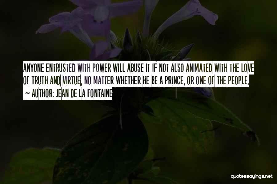 Jean De La Fontaine Quotes: Anyone Entrusted With Power Will Abuse It If Not Also Animated With The Love Of Truth And Virtue, No Matter