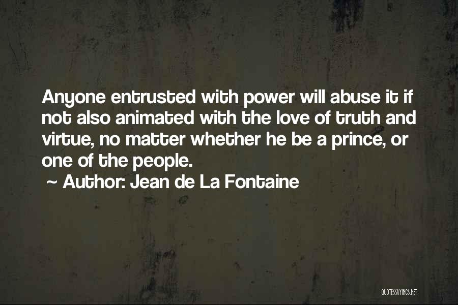 Jean De La Fontaine Quotes: Anyone Entrusted With Power Will Abuse It If Not Also Animated With The Love Of Truth And Virtue, No Matter