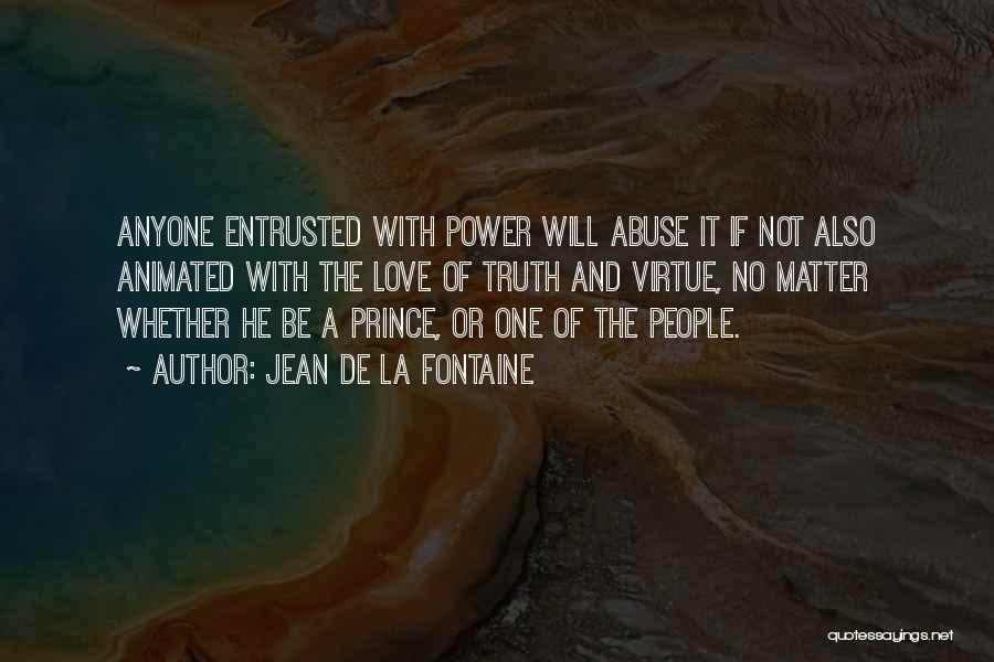 Jean De La Fontaine Quotes: Anyone Entrusted With Power Will Abuse It If Not Also Animated With The Love Of Truth And Virtue, No Matter