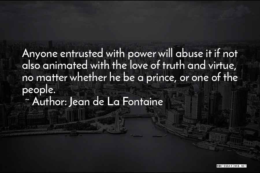 Jean De La Fontaine Quotes: Anyone Entrusted With Power Will Abuse It If Not Also Animated With The Love Of Truth And Virtue, No Matter