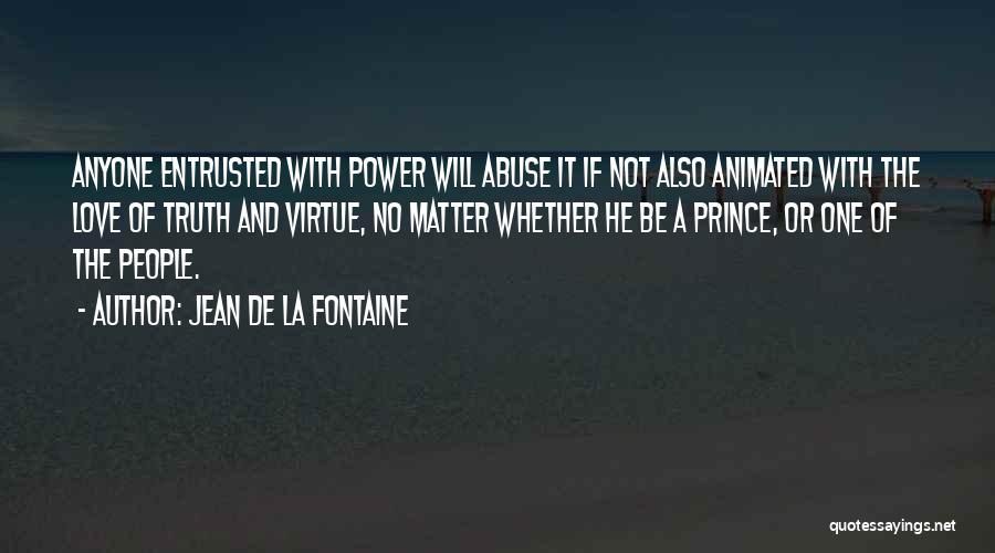 Jean De La Fontaine Quotes: Anyone Entrusted With Power Will Abuse It If Not Also Animated With The Love Of Truth And Virtue, No Matter