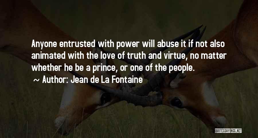 Jean De La Fontaine Quotes: Anyone Entrusted With Power Will Abuse It If Not Also Animated With The Love Of Truth And Virtue, No Matter