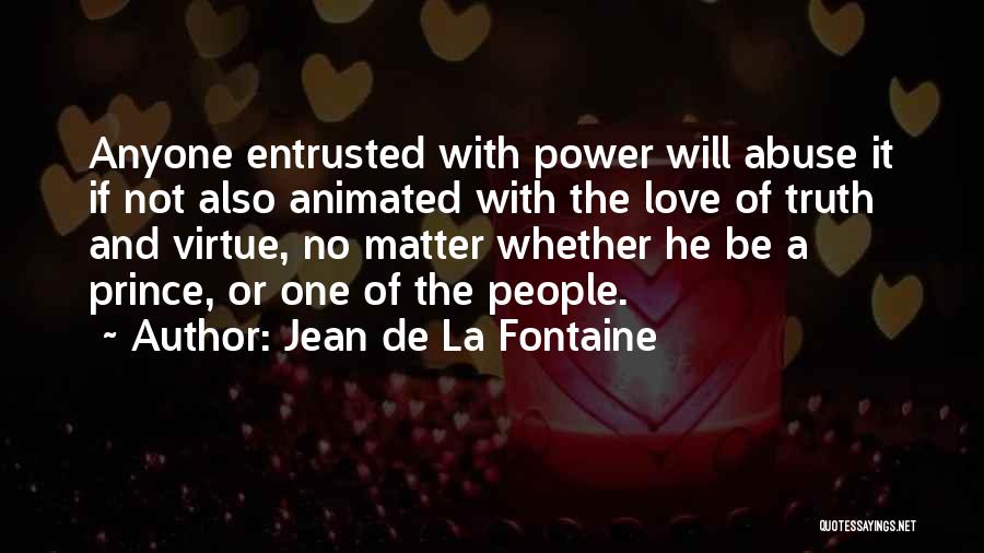 Jean De La Fontaine Quotes: Anyone Entrusted With Power Will Abuse It If Not Also Animated With The Love Of Truth And Virtue, No Matter