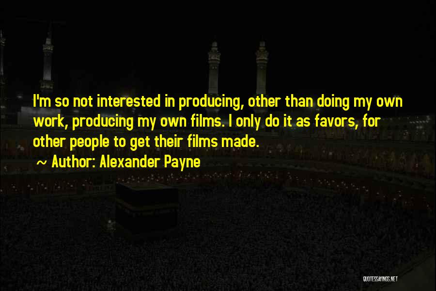 Alexander Payne Quotes: I'm So Not Interested In Producing, Other Than Doing My Own Work, Producing My Own Films. I Only Do It