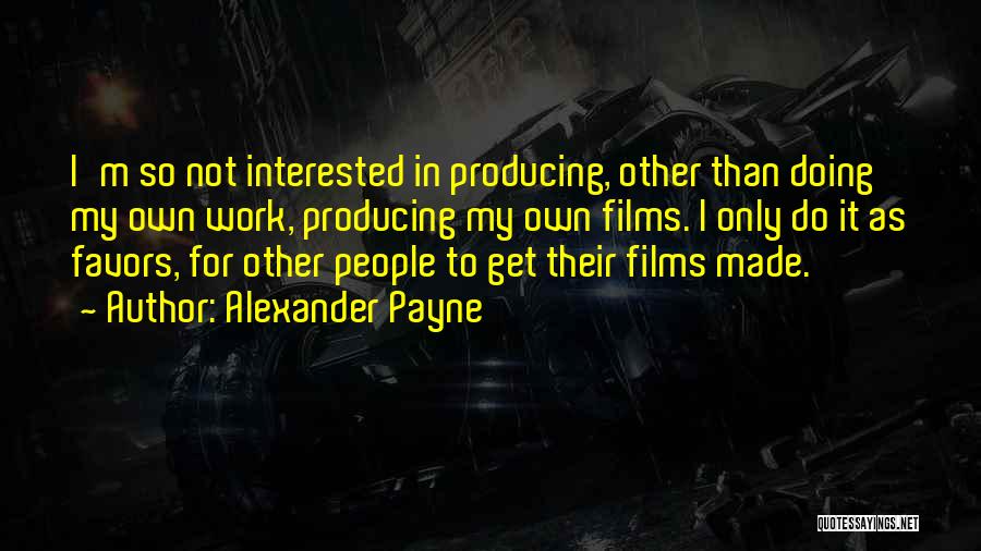 Alexander Payne Quotes: I'm So Not Interested In Producing, Other Than Doing My Own Work, Producing My Own Films. I Only Do It