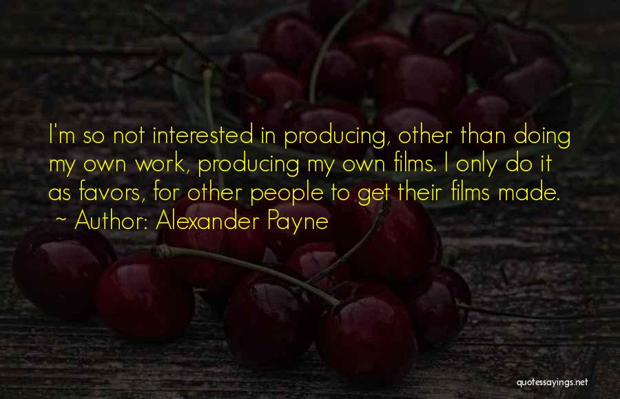 Alexander Payne Quotes: I'm So Not Interested In Producing, Other Than Doing My Own Work, Producing My Own Films. I Only Do It