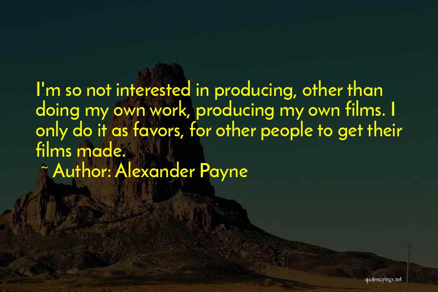 Alexander Payne Quotes: I'm So Not Interested In Producing, Other Than Doing My Own Work, Producing My Own Films. I Only Do It