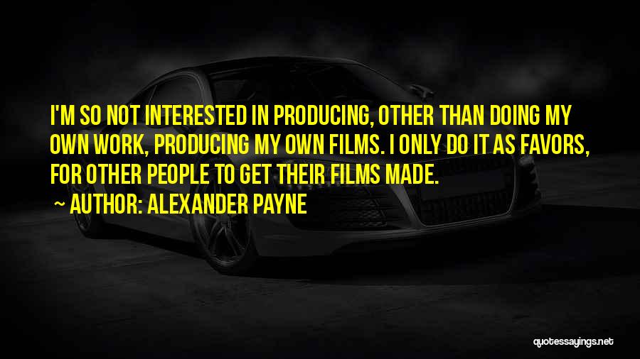 Alexander Payne Quotes: I'm So Not Interested In Producing, Other Than Doing My Own Work, Producing My Own Films. I Only Do It