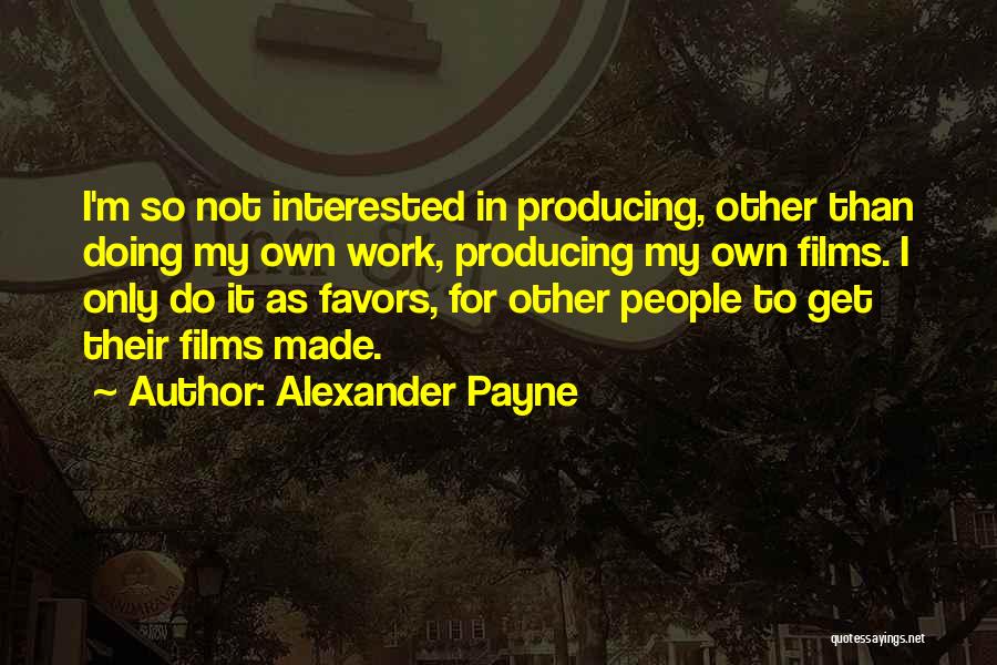 Alexander Payne Quotes: I'm So Not Interested In Producing, Other Than Doing My Own Work, Producing My Own Films. I Only Do It