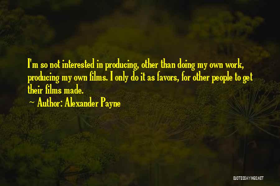 Alexander Payne Quotes: I'm So Not Interested In Producing, Other Than Doing My Own Work, Producing My Own Films. I Only Do It