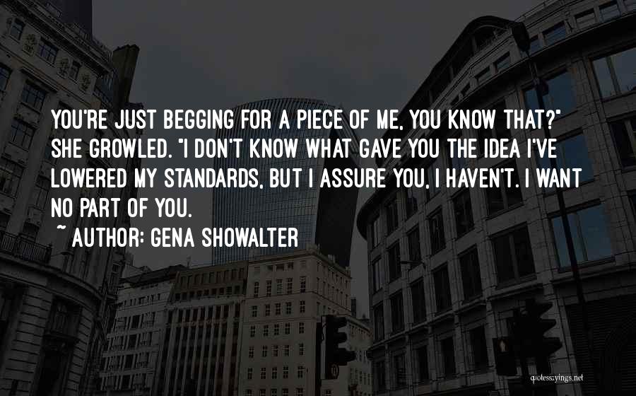 Gena Showalter Quotes: You're Just Begging For A Piece Of Me, You Know That? She Growled. I Don't Know What Gave You The