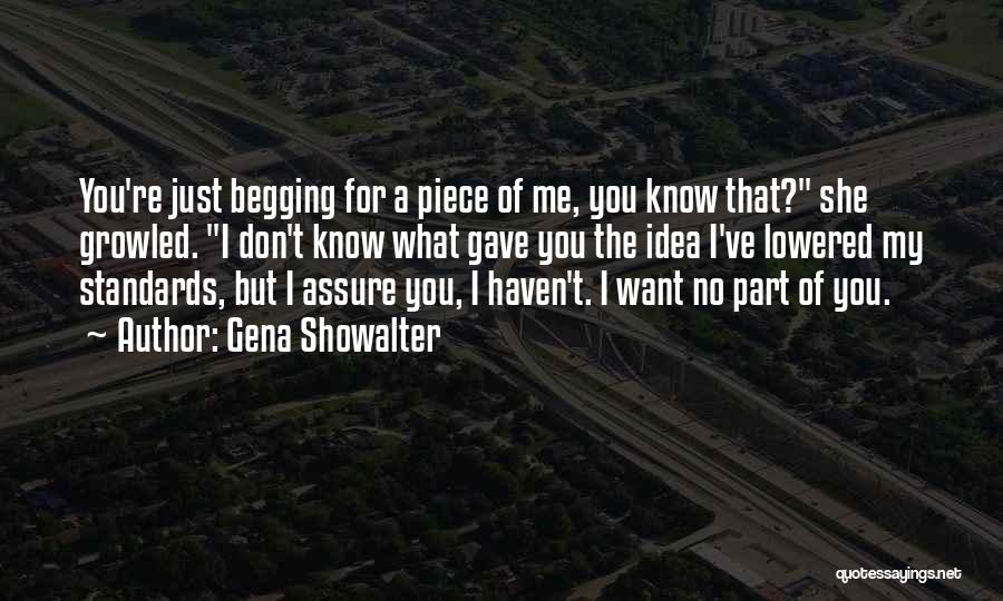 Gena Showalter Quotes: You're Just Begging For A Piece Of Me, You Know That? She Growled. I Don't Know What Gave You The