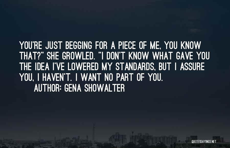 Gena Showalter Quotes: You're Just Begging For A Piece Of Me, You Know That? She Growled. I Don't Know What Gave You The