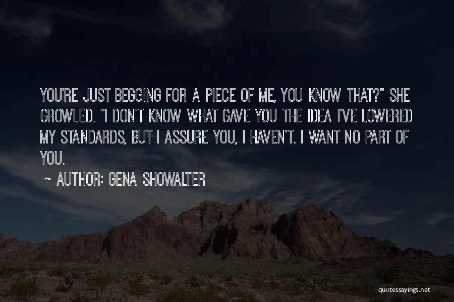 Gena Showalter Quotes: You're Just Begging For A Piece Of Me, You Know That? She Growled. I Don't Know What Gave You The