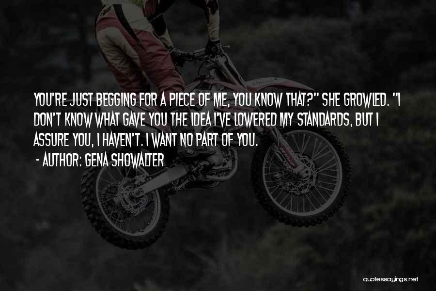 Gena Showalter Quotes: You're Just Begging For A Piece Of Me, You Know That? She Growled. I Don't Know What Gave You The