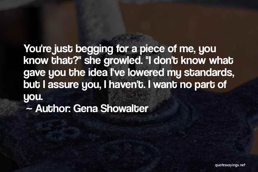 Gena Showalter Quotes: You're Just Begging For A Piece Of Me, You Know That? She Growled. I Don't Know What Gave You The