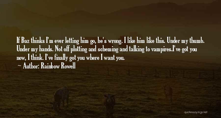 Rainbow Rowell Quotes: If Baz Thinks I'm Ever Letting Him Go, He's Wrong. I Like Him Like This. Under My Thumb. Under My
