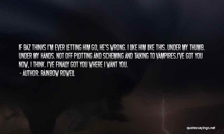 Rainbow Rowell Quotes: If Baz Thinks I'm Ever Letting Him Go, He's Wrong. I Like Him Like This. Under My Thumb. Under My