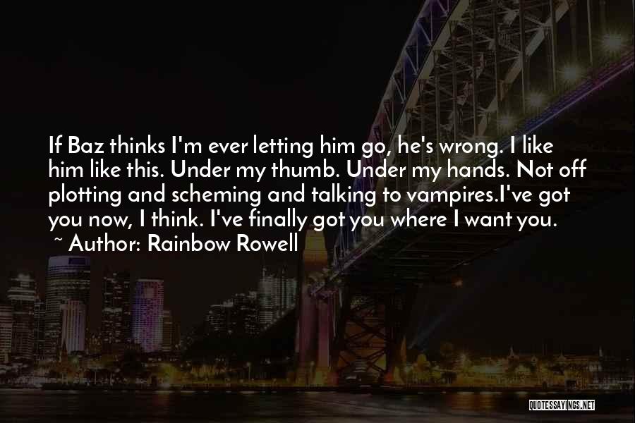 Rainbow Rowell Quotes: If Baz Thinks I'm Ever Letting Him Go, He's Wrong. I Like Him Like This. Under My Thumb. Under My