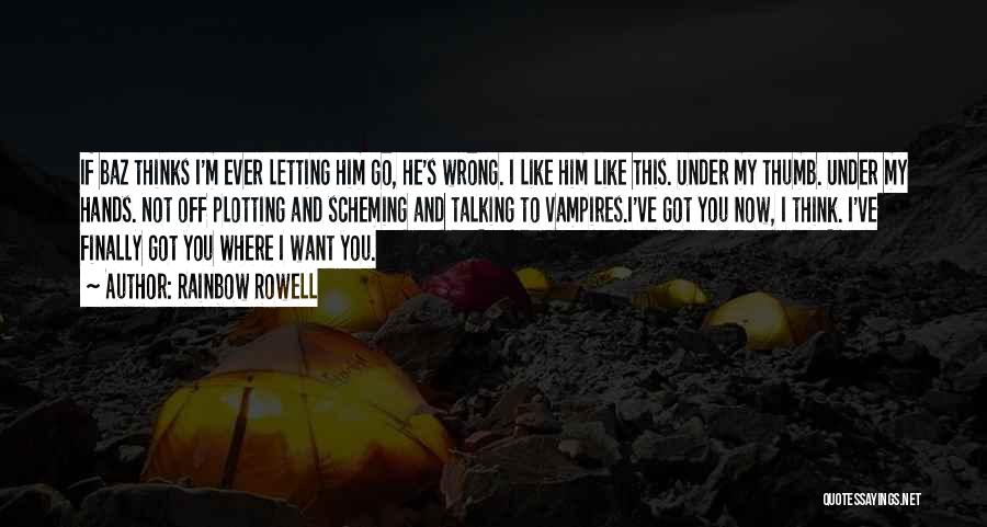 Rainbow Rowell Quotes: If Baz Thinks I'm Ever Letting Him Go, He's Wrong. I Like Him Like This. Under My Thumb. Under My