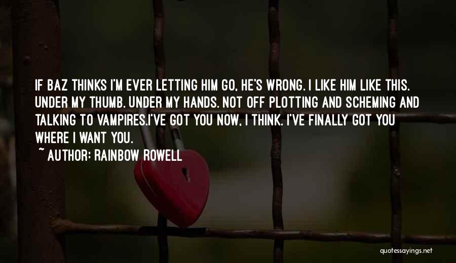 Rainbow Rowell Quotes: If Baz Thinks I'm Ever Letting Him Go, He's Wrong. I Like Him Like This. Under My Thumb. Under My