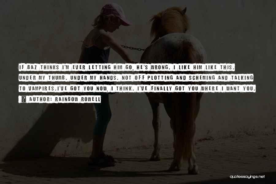 Rainbow Rowell Quotes: If Baz Thinks I'm Ever Letting Him Go, He's Wrong. I Like Him Like This. Under My Thumb. Under My