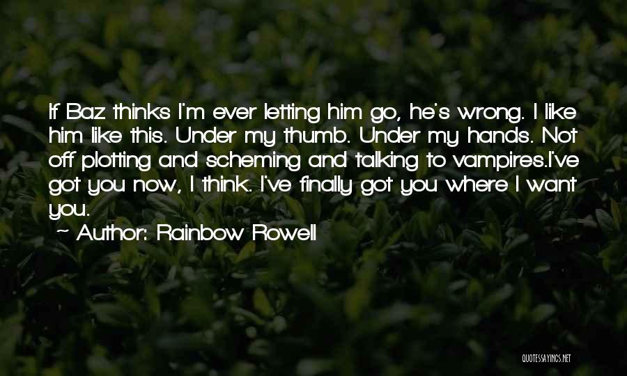 Rainbow Rowell Quotes: If Baz Thinks I'm Ever Letting Him Go, He's Wrong. I Like Him Like This. Under My Thumb. Under My